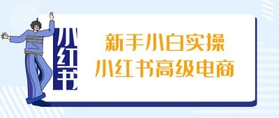 【学运营】新手小白 实操小红书 高级电商 网盘下载
