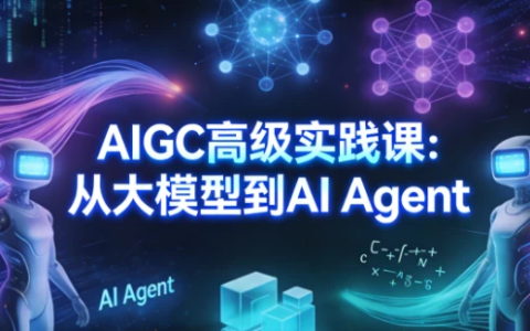 [AI Agent/AIGC/大模型] AIGC高级实践课：从大模型到AI Agent [5.0G]