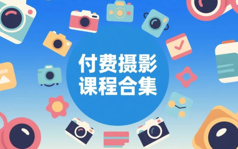 付费摄影实战课程合集（拍摄 + 后期合集）